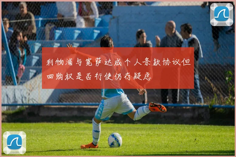 利物浦与宽萨达成个人条款协议但回购权是否行使仍存疑虑