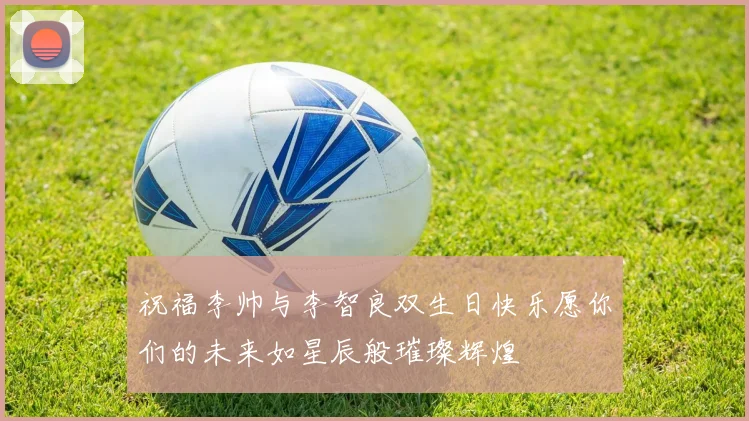 祝福李帅与李智良双生日快乐愿你们的未来如星辰般璀璨辉煌