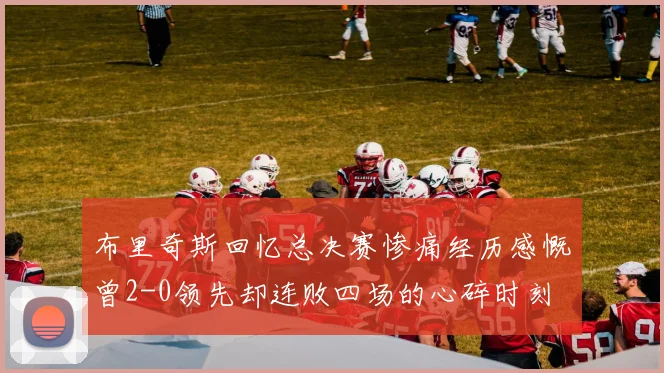 布里奇斯回忆总决赛惨痛经历感慨曾2-0领先却连败四场的心碎时刻