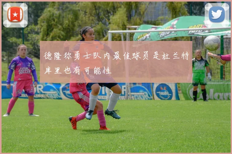德隆称勇士队内最佳球员是杜兰特库里也有可能性