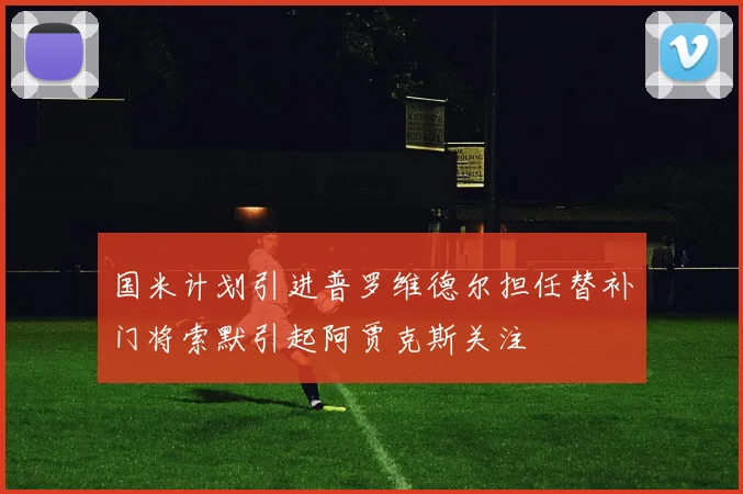 国米计划引进普罗维德尔担任替补门将索默引起阿贾克斯关注
