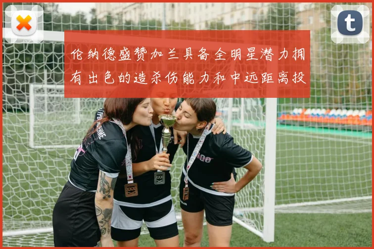 伦纳德盛赞加兰具备全明星潜力拥有出色的造杀伤能力和中远距离投篮技巧