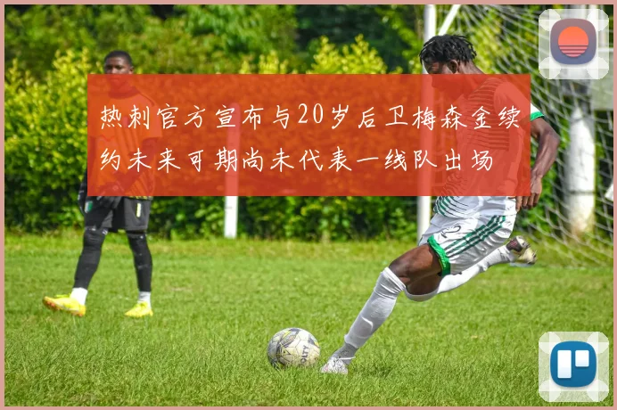 热刺官方宣布与20岁后卫梅森金续约未来可期尚未代表一线队出场