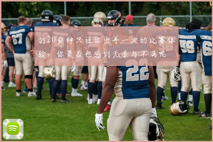 打20分钟只让你出手一次的比赛体验，你是否也感到无奈与不满呢