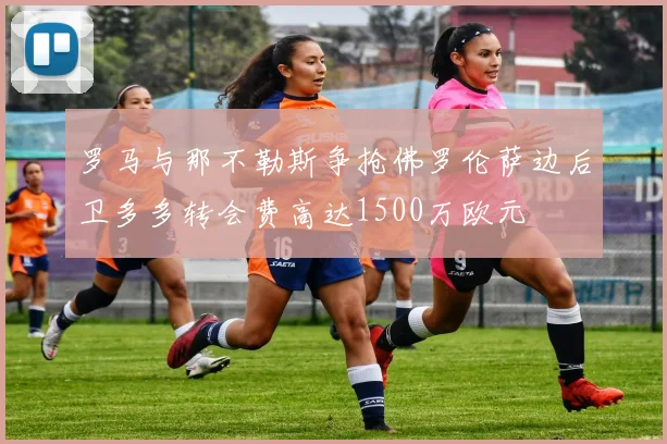 罗马与那不勒斯争抢佛罗伦萨边后卫多多转会费高达1500万欧元