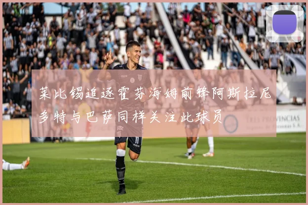 莱比锡追逐霍芬海姆前锋阿斯拉尼多特与巴萨同样关注此球员