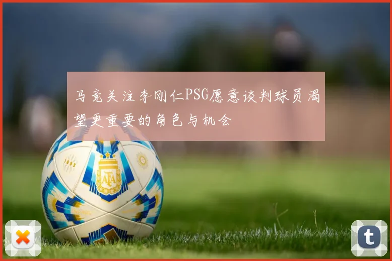 马竞关注李刚仁PSG愿意谈判球员渴望更重要的角色与机会