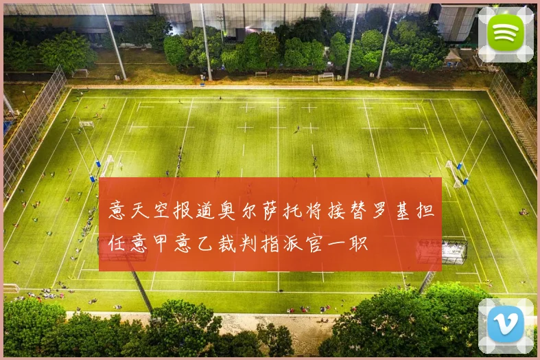 意天空报道奥尔萨托将接替罗基担任意甲意乙裁判指派官一职